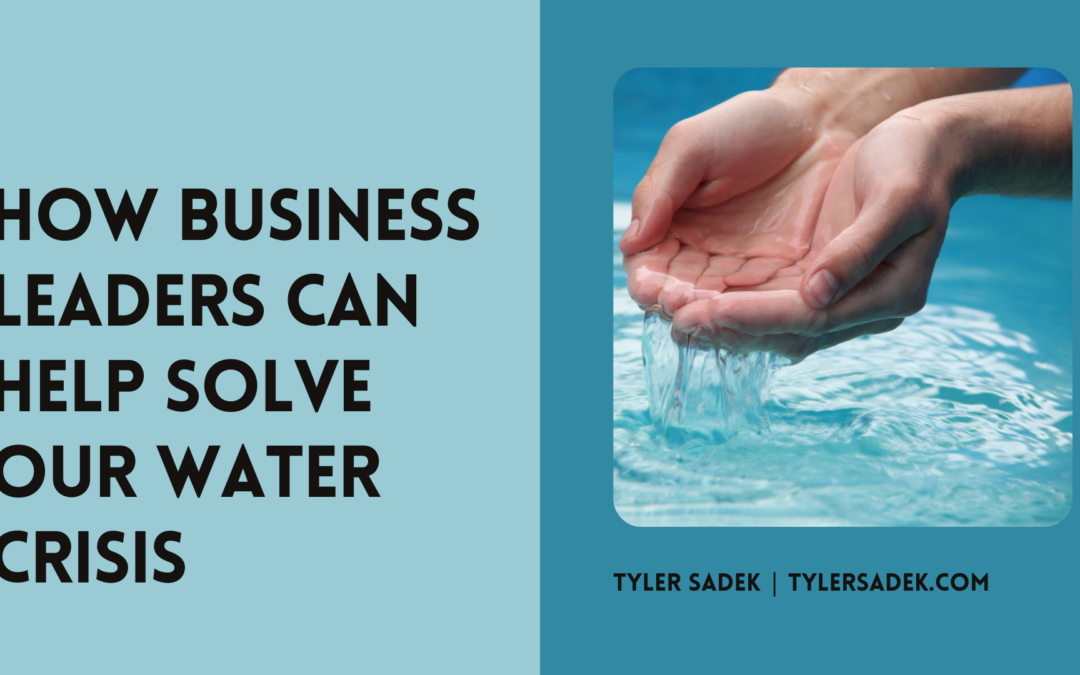 How Business Leaders Can Help Solve Our Water Crisis